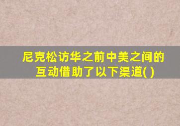 尼克松访华之前中美之间的互动借助了以下渠道( )